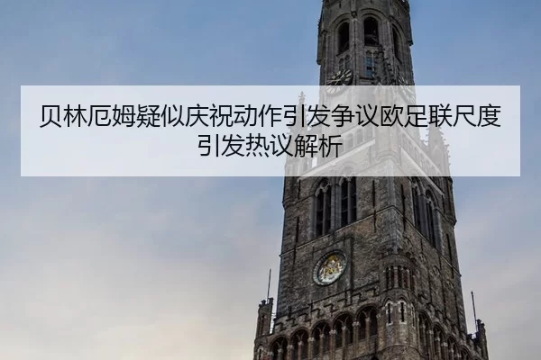 贝林厄姆疑似庆祝动作引发争议欧足联尺度引发热议解析