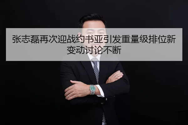 张志磊再次迎战约书亚引发重量级排位新变动讨论不断