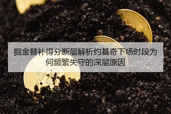掘金替补得分断层解析约基奇下场时段为何频繁失守的深层原因
