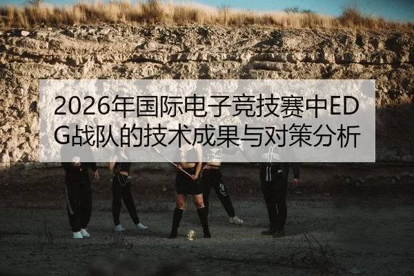2026年国际电子竞技赛中EDG战队的技术成果与对策分析