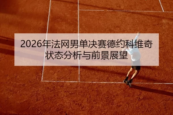 2026年法网男单决赛德约科维奇状态分析与前景展望