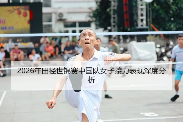 2026年田径世锦赛中国队女子接力表现深度分析