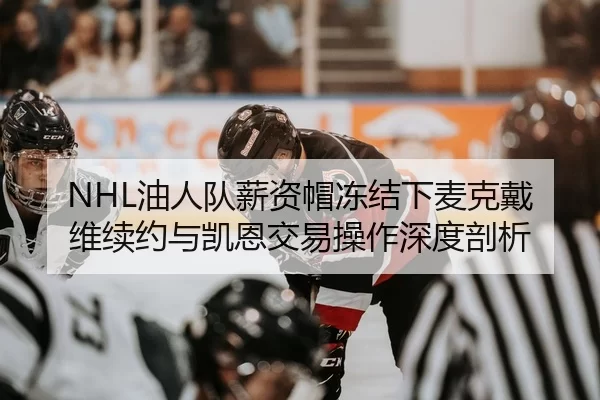NHL油人队薪资帽冻结下麦克戴维续约与凯恩交易操作深度剖析