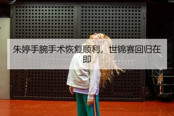 朱婷手腕手术恢复顺利，世锦赛回归在即