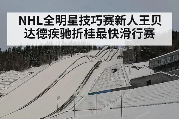 NHL全明星技巧赛新人王贝达德疾驰折桂最快滑行赛