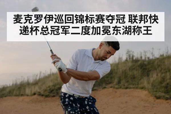 麦克罗伊巡回锦标赛夺冠 联邦快递杯总冠军二度加冕东湖称王