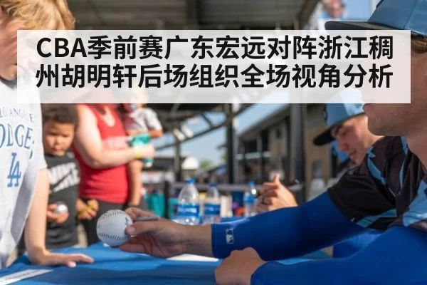 CBA季前赛广东宏远对阵浙江稠州胡明轩后场组织全场视角分析