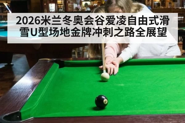 2026米兰冬奥会谷爱凌自由式滑雪U型场地金牌冲刺之路全展望